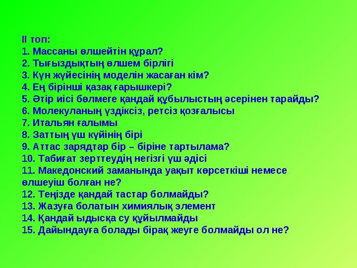 ІІ топ: 1. Массаны өлшейтін құрал? 2. Тығыздықтың өлшем бірлігі 3. Күн жүйесінің моделін жасаған кім? 4. Ең бірінші қазақ ғ