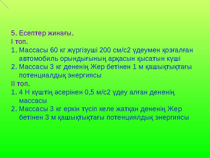 5. Есептер жинағы. І топ. 1.Массасы 60 кг жүргізуші 200 см/с2 үдеумен қозғалған автомобиль орындығының арқасын қысатын күш