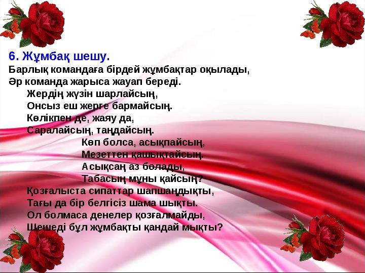 6. Жұмбақ шешу. Барлық командаға бірдей жұмбақтар оқылады, Әр команда жарыса жауап береді. Жердің жүзін шарлайсың, Онсыз еш жерг