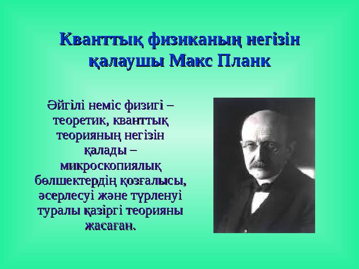 Кванттық физиканың негізін Кванттық физиканың негізін қалаушы Макс Планкқалаушы Макс Планк Әйгілі неміс физигі – Әйгілі не