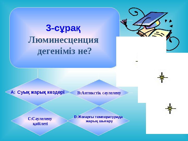 3-сұрақ Люминесценция дегеніміз не? А: Суық жарық көздері B:Антикстік сәулелену C:Сәулелену қабілеті D:Жоғарғы температу