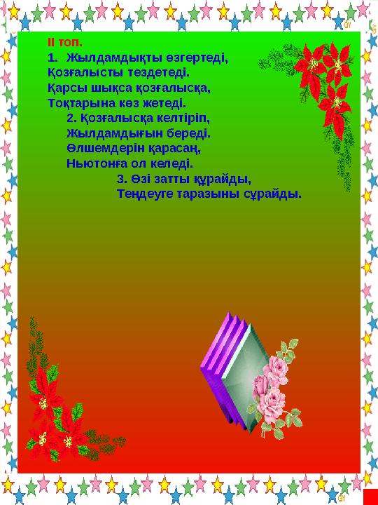 ІІ топ. 1.Жылдамдықты өзгертеді, Қозғалысты тездетеді. Қарсы шықса қозғалысқа, Тоқтарына көз жетеді. 2. Қозғалысқа келтіріп, Жыл