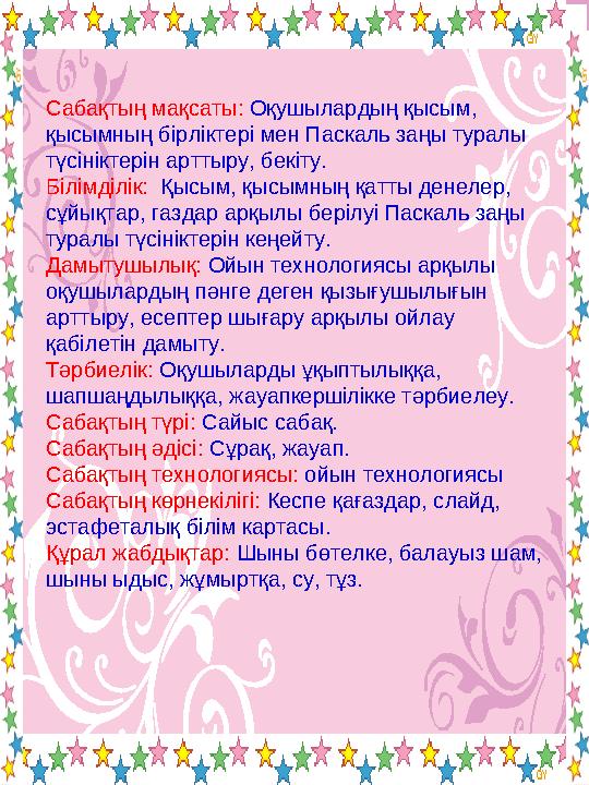 Сабақтың мақсаты: Оқушылардың қысым, қысымның бірліктері мен Паскаль заңы туралы түсініктерін арттыру, бекіту. Білімділік: Қыс