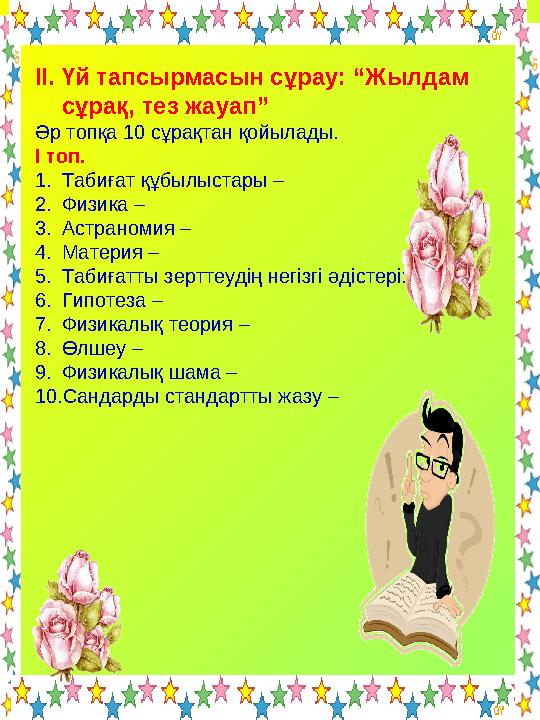 ІІ. Үй тапсырмасын сұрау: “Жылдам сұрақ, тез жауап” Әр топқа 10 сұрақтан қойылады. І топ. 1.Табиғат құбылыстары – 2.Физика –