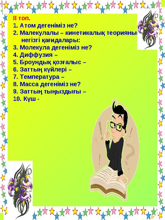 ІІ топ. 1. Атом дегеніміз не? 2. Малекулалы – кинетикалық теорияның негізгі қағидалары: 3. Молекула дегеніміз не? 4. Диффузия –