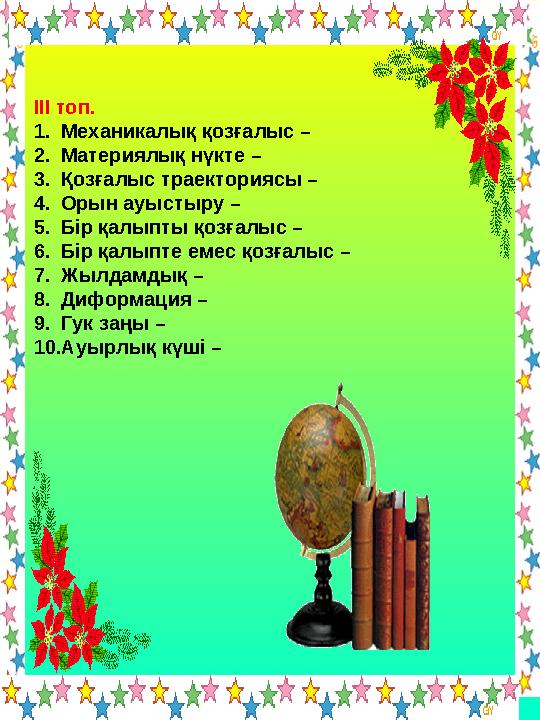 ІІІ топ. 1.Механикалық қозғалыс – 2.Материялық нүкте – 3.Қозғалыс траекториясы – 4.Орын ауыстыру – 5.Бір қалыпты қозғалыс –