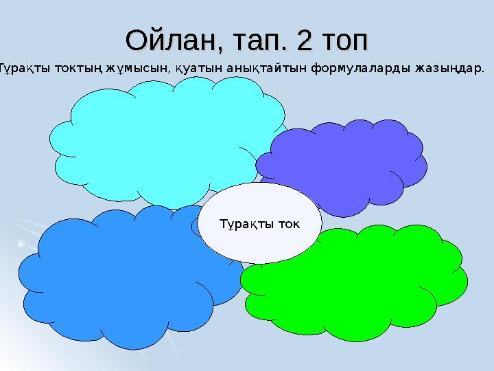 Ойлан, тап. 2 топОйлан, тап. 2 топ Тұрақты токтың жұмысын, қуатын анықтайтын формулаларды жазыңдар. Тұрақты ток