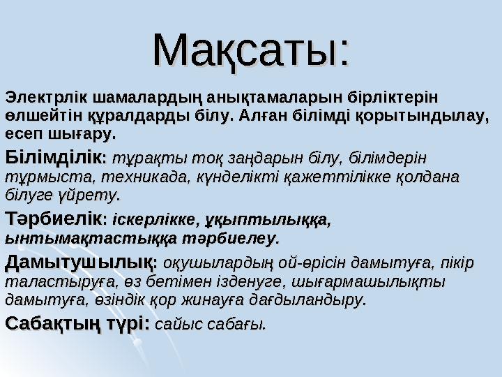 Мақсаты:Мақсаты: Электрлік шамалардың анықтамаларын бірліктерін Электрлік шамалардың анықтамаларын бірліктерін өлшейтін құралда