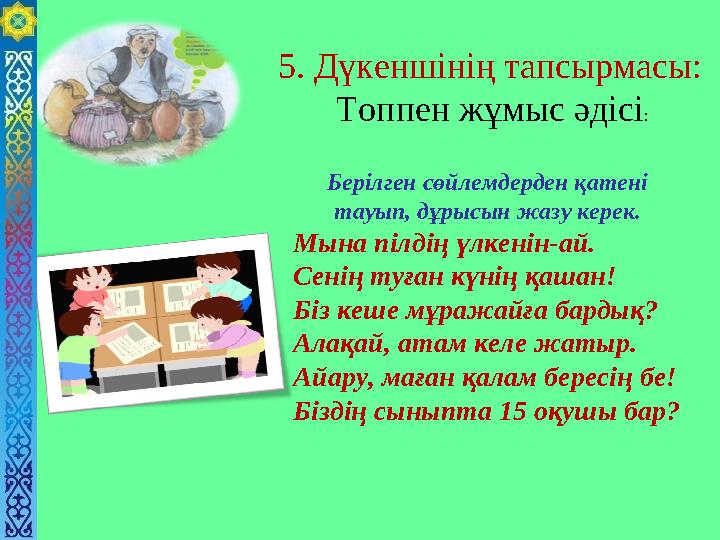 5. Дүкеншінің тапсырмасы: Топпен жұмыс әдісі: Берілген сөйлемдерден қатені тауып, дұрысын жазу керек. Мына пілдің үлкенін-ай.