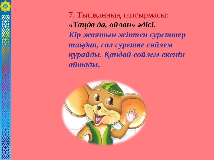 7. Тышқанның тапсырмасы: «Таңда да, ойлан» әдісі. Кір жаятын жіптен суреттер таңдап, сол суретке сөйлем құрайды. Қандай сөйл