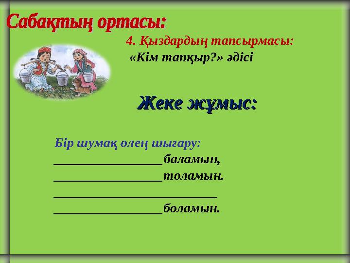 4. Қыздардың тапсырмасы: «Кім тапқыр?» әдісі Бір шумақ өлең шығару: ________________баламын, ________________толамын. _______