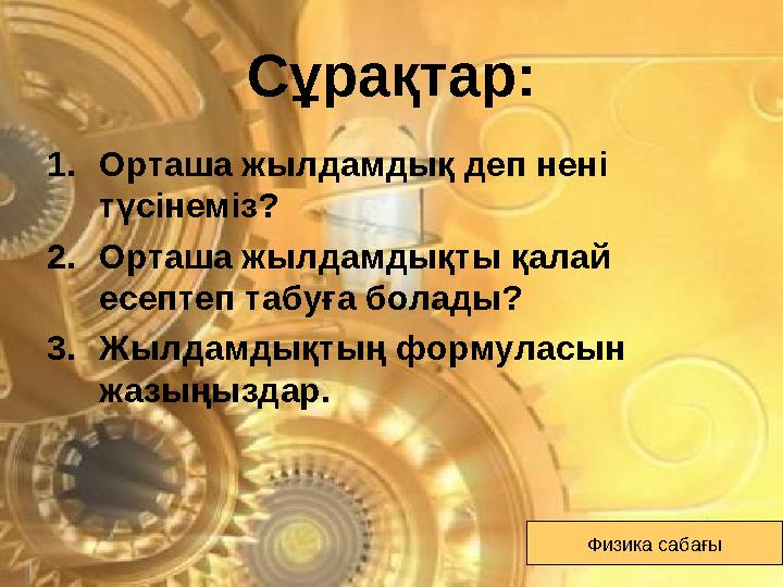 Сұрақтар: 1. Орташа жылдамдық деп нені түсінеміз? 2. Орташа жылдамдықты қалай есептеп табуға болады? 3. Жылдамдықтың формуласы