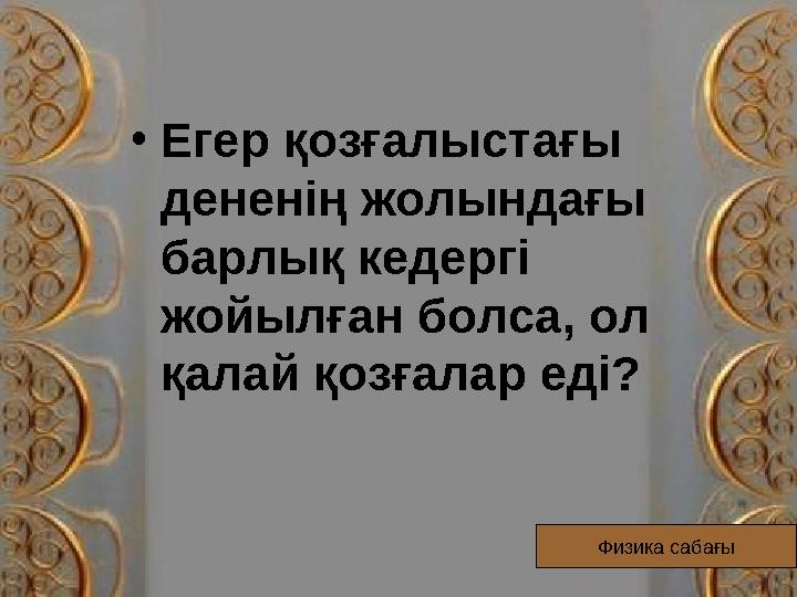 • Егер қозғалыстағы дененің жолындағы барлық кедергі жойылған болса, ол қалай қозғалар еді? Физика сабағы