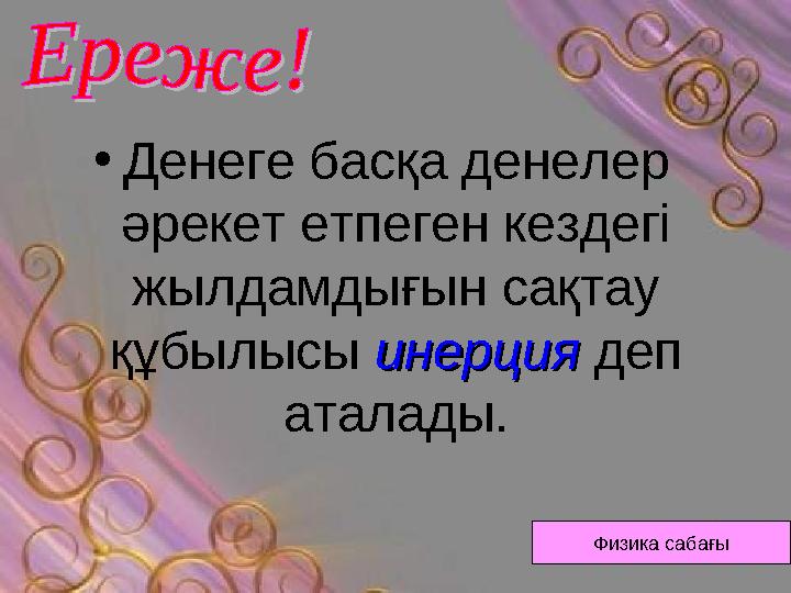 • Денеге басқа денелер әрекет етпеген кездегі жылдамдығын сақтау құбылысы инерцияинерция деп аталады. Физика сабағы