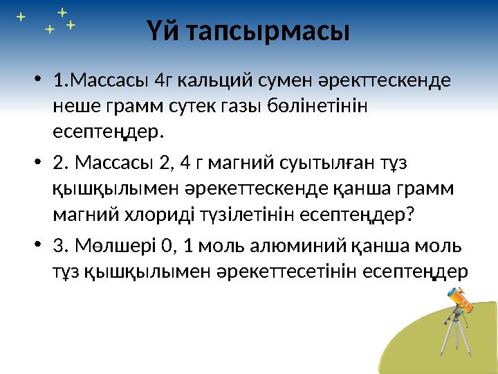 Үй тапсырмасы • 1. Массасы 4г кальций сумен әректтескенде неше грамм сутек газы бөлінетінін есептеңдер. • 2. Массасы 2, 4 г ма