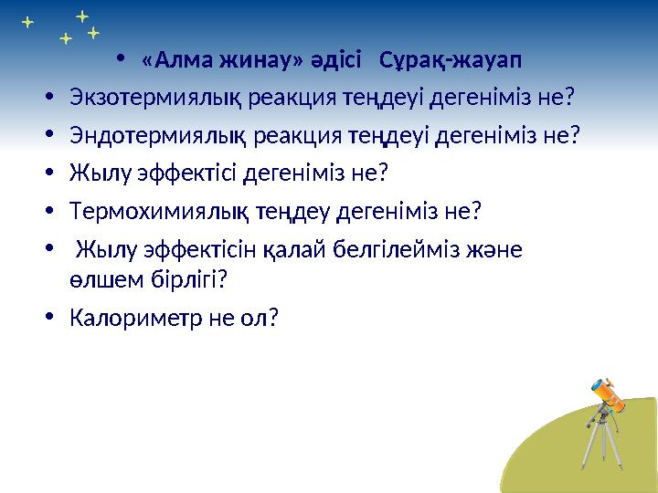 • «Алма жинау» әдісі Сұрақ-жауап • Экзотермиялық реакция теңдеуі дегеніміз не? • Эндотермиялық реакция теңдеуі дегеніміз н