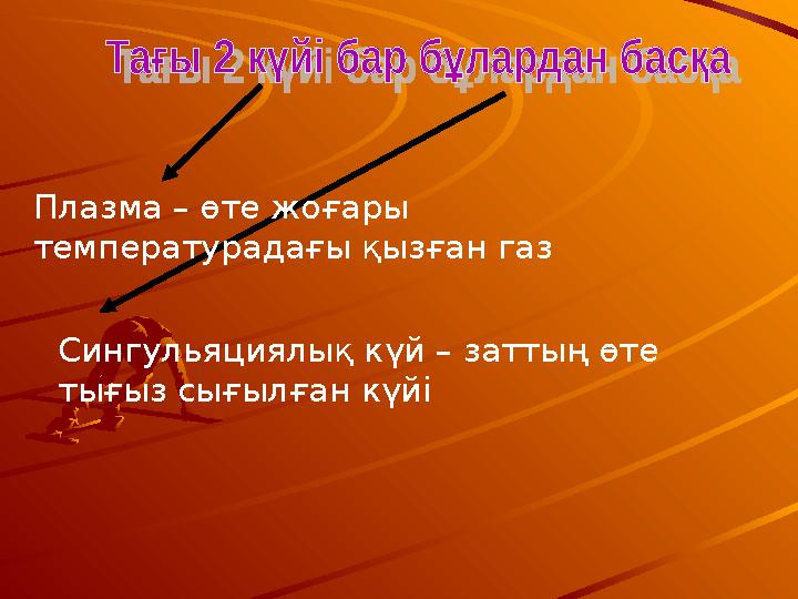 Плазма – өте жоғары температурадағы қызған газ Сингульяциялық күй – заттың өте тығыз сығылған күйі