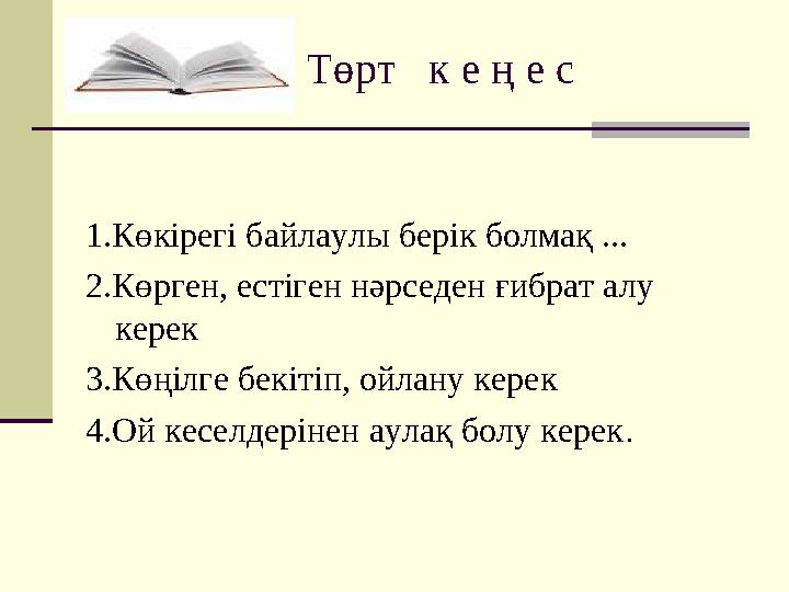 Төрт к е ң е с 1.Көкірегі байлаулы берік болмақ ... 2.Көрген, естіген нәрседен ғибрат алу керек 3.Көңілге бекітіп, ойлан