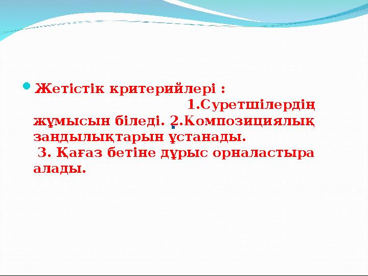  Жетістік критерийлері : 1.Суретшілердің жұмысын біледі. 2.Композиц