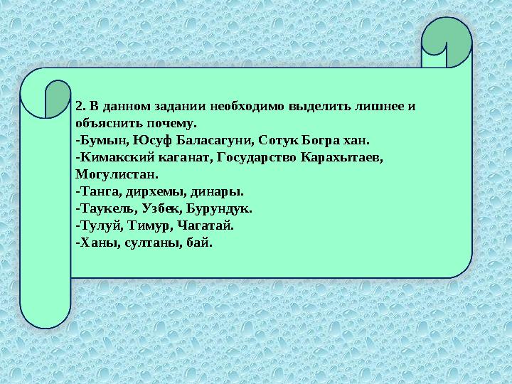 2. В данном задании необходимо выделить лишнее и объяснить почему. -Бумын, Юсуф Баласагуни, Сотук Богра хан. -Кимакский каганат