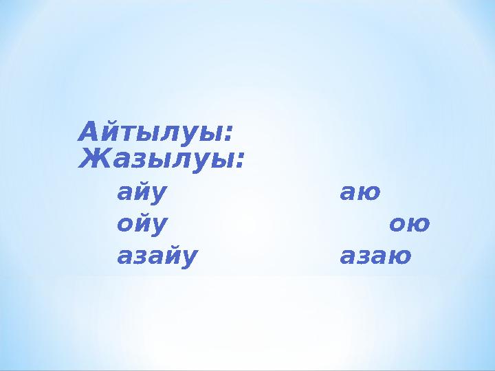 Айтылуы: Жазылуы: айу аю ойу ою азайу азаю