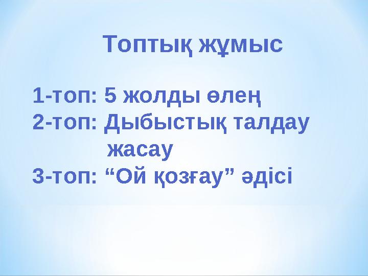 Топтық жұмыс 1-топ: 5 жолды өлең 2-топ: Дыбыстық талдау жасау 3-топ: “Ой қозғау” әдісі