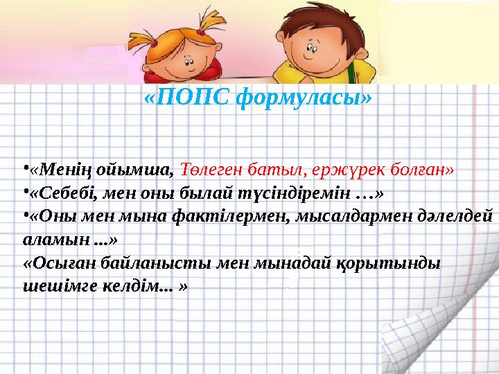 с е б е б і «ПОПС формуласы» •«Менің ойымша, Төлеген батыл, ержүрек болған» •«Себебі, мен оны былай түсіндіремін …» •«Оны мен мы