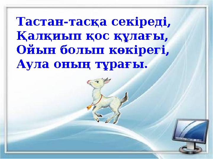 Тастан-тасқа секіреді, Қалқиып қос құлағы, Ойын болып көкірегі, Аула оның тұрағы.
