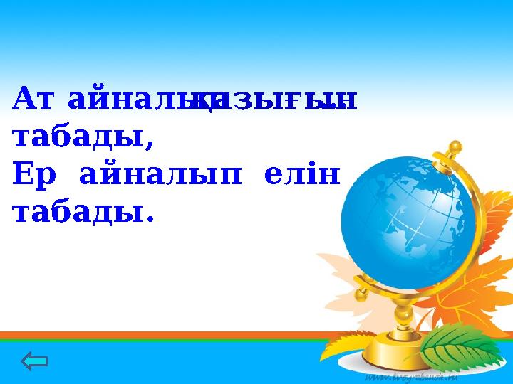 Ат айналып … табады, Ер айналып елін табады. қазығын