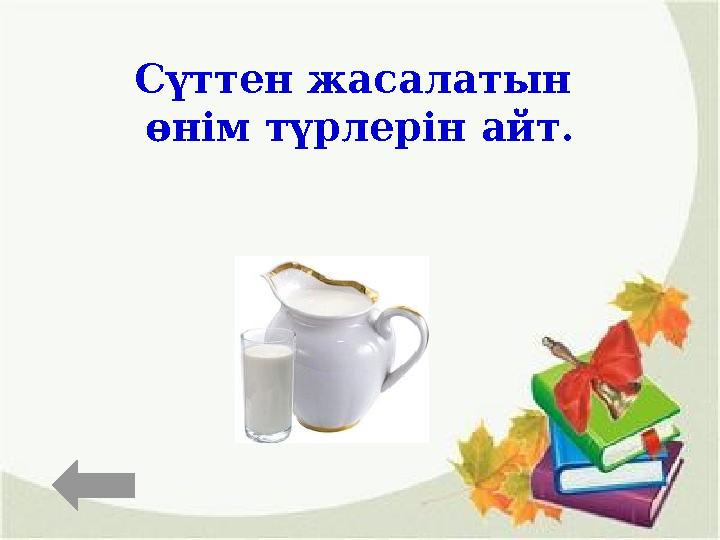 Сүттен жасалатын өнім түрлерін айт.