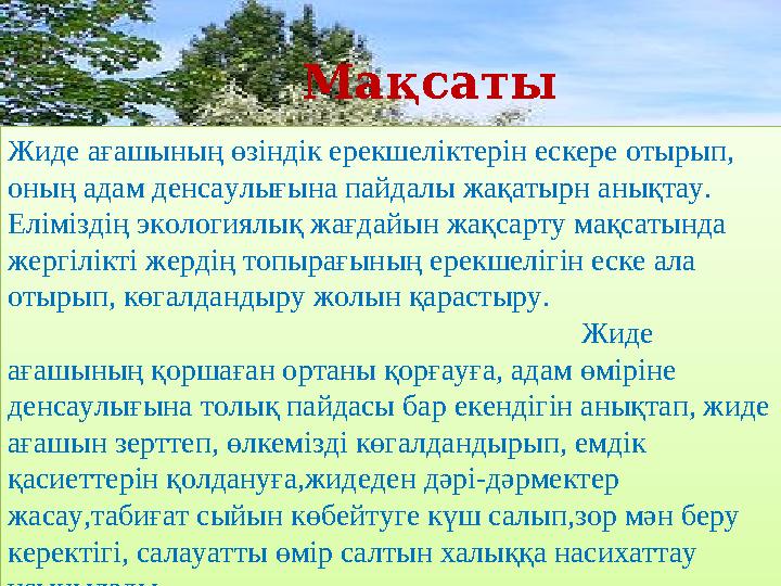 МақсатыЖиде ағашының өзіндік ерекшеліктерін ескере отырып, оның адам денсаулығына пайдалы жақатырн анықтау. Еліміздің экологи