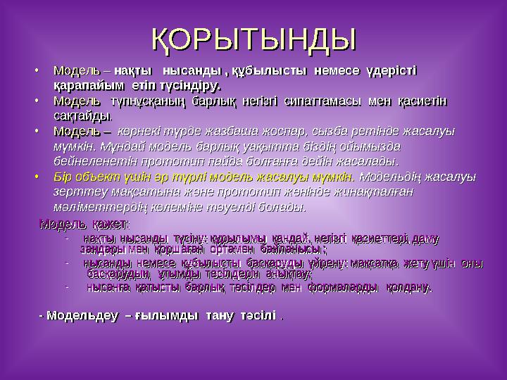 ҚОРЫТЫНДЫҚОРЫТЫНДЫ Модель қажет:Модель қажет: - нақты нысанды түсіну: құрылымы қандай, негізгі қасиеттері, даму нақты ны
