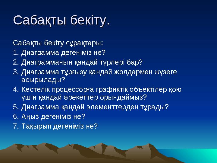 Сабақты бекіту. Сабақты бекіту. Сабақты бекіту сұрақтары: 1.Диаграмма дегеніміз не? 2.Диаграмманың қандай түрлері бар?