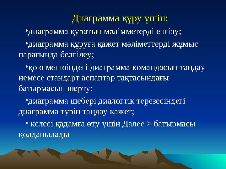 Диаграмма құру үшін: •диаграмма құратын мәлімметерді енгізу; •диаграмма құруға қажет мәліметтерді жұмыс парағында белгіл