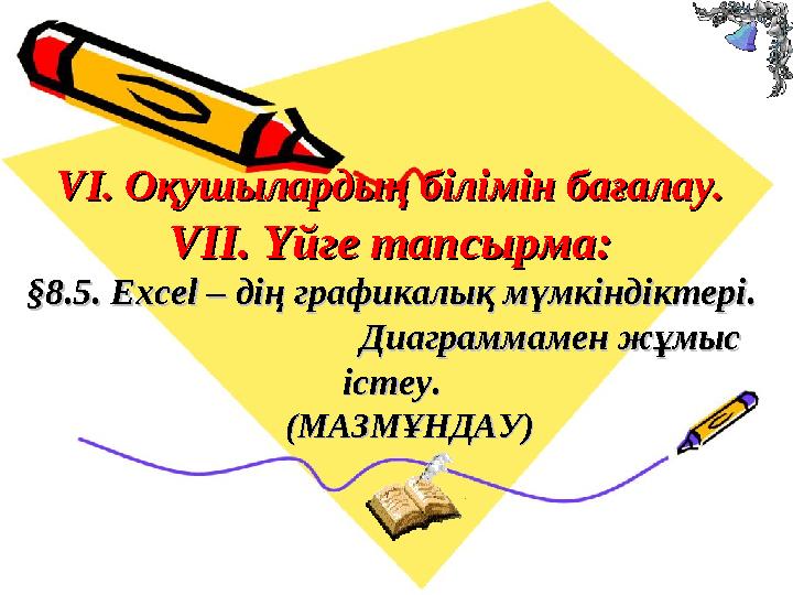 VІ. Оқушылардың білімін бағалау.VІ. Оқушылардың білімін бағалау. VVІІ. Үйге тапсырма: ІІ. Үйге тапсырма: §8.5. Excel – дің гр