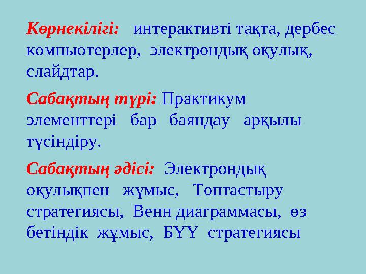 Көрнекілігі: интерактивті тақта, дербес компьютерлер, электрондық оқулық, слайдтар. Сабақтың түрі: Практикум элементтері