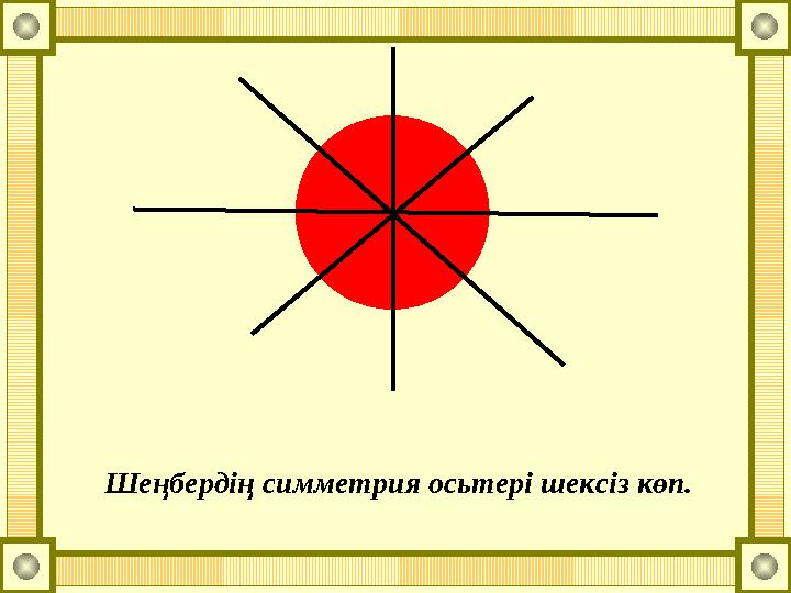 Шеңбердің симметрия осьтері шексіз көп.
