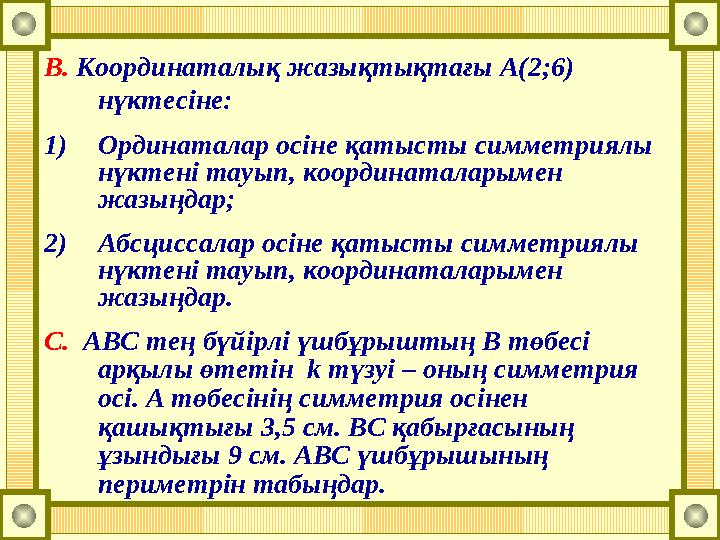 В. Координаталық жазықтықтағы А(2;6) нүктесіне: 1)Ординаталар осіне қатысты симметриялы нүктені тауып, координаталарымен жазы