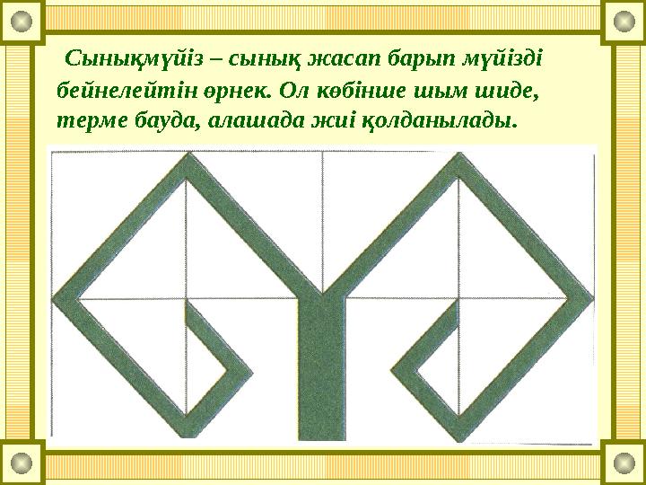 Сынықмүйіз – сынық жасап барып мүйізді бейнелейтін өрнек. Ол көбінше шым шиде, терме бауда, алашада жиі қолданылады.