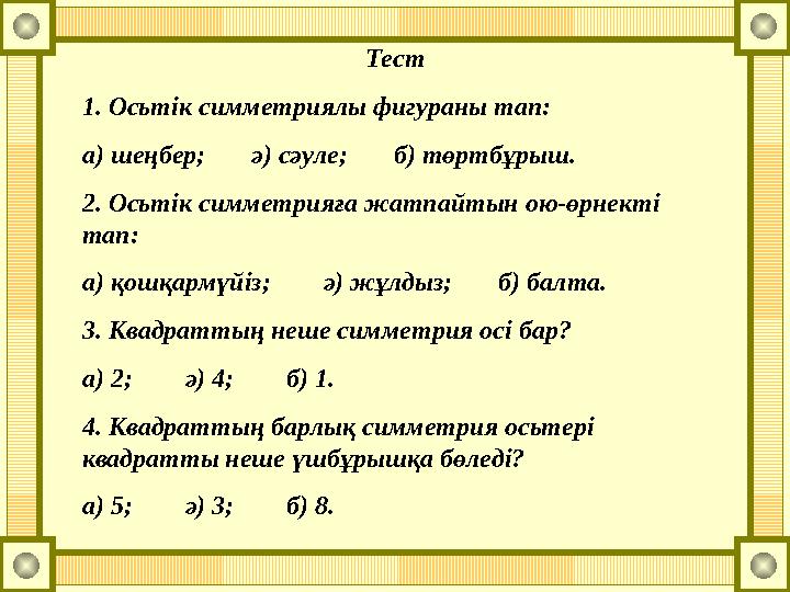 Тест 1. Осьтік симметриялы фигураны тап: а) шеңбер; ә) сәуле; б) төртбұрыш. 2. Осьтік симметрияға жатпайтын ою-өрнек