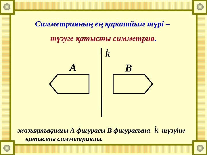 Симметрияның ең қарапайым түрі – түзуге қатысты симметрия. k А В жазықтықтағы А фигурасы В фигурасына түзуіне қатысты си
