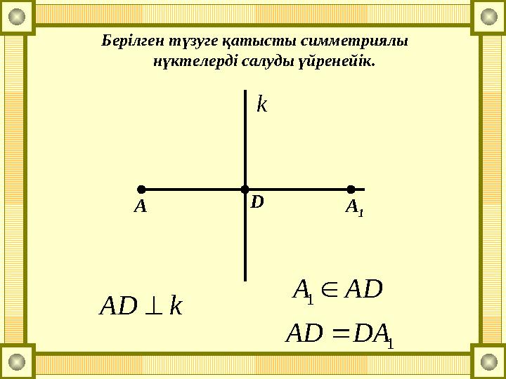 Берілген түзуге қатысты симметриялы нүктелерді салуды үйренейік. kАD АDА 1 1 DAАD k А D А 1