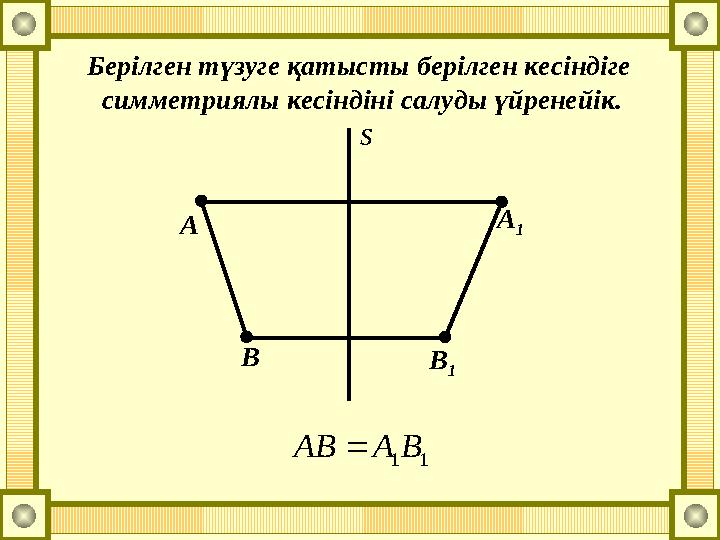 Берілген түзуге қатысты берілген кесіндіге симметриялы кесіндіні салуды үйренейік. s А А 1 В В 1 11ВААВ