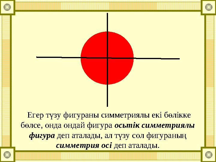 Егер түзу фигураны симметриялы екі бөлікке бөлсе, онда ондай фигура осьтік симметриялы фигура деп аталады, ал түзу сол фи