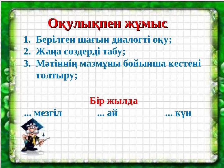 1.Берілген шағын диалогті оқу; 2.Жаңа сөздерді табу; 3.Мәтіннің мазмұны бойынша кестені толтыру; Оқулықпен жұмысОқулықпен жұ