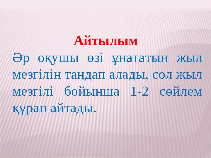 Айтылым Әр оқушы өзі ұнататын жыл мезгілін таңдап алады, сол жыл мезгілі бойынша 1-2 cөйлем құрап айтады.