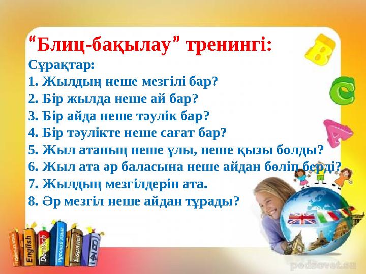 “Блиц-бақылау” тренингі: Сұрақтар: 1. Жылдың неше мезгілі бар? 2. Бір жылда неше ай бар? 3. Бір айда неше тәулік бар? 4. Бі