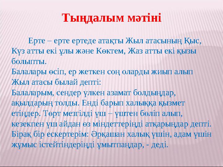 Тыңдалым мәтіні Ерте – ерте ертеде атақты Жыл атасының Қыс, Күз атты екі ұлы және Көктем, Жаз атты екі қызы болыпты
