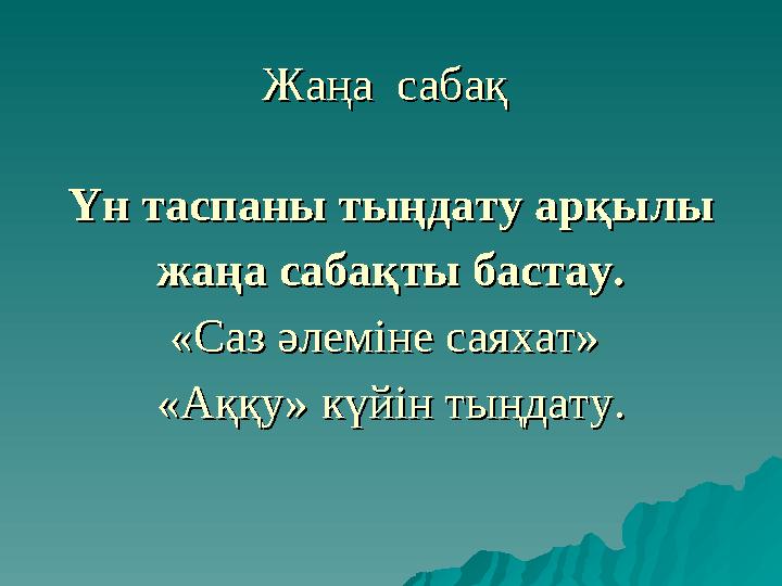 Жаңа сабақ Жаңа сабақ Үн таспаны тыңдату арқылы Үн таспаны тыңдату арқылы жаңа сабақты бастау.жаңа сабақты бастау. «Саз әлем