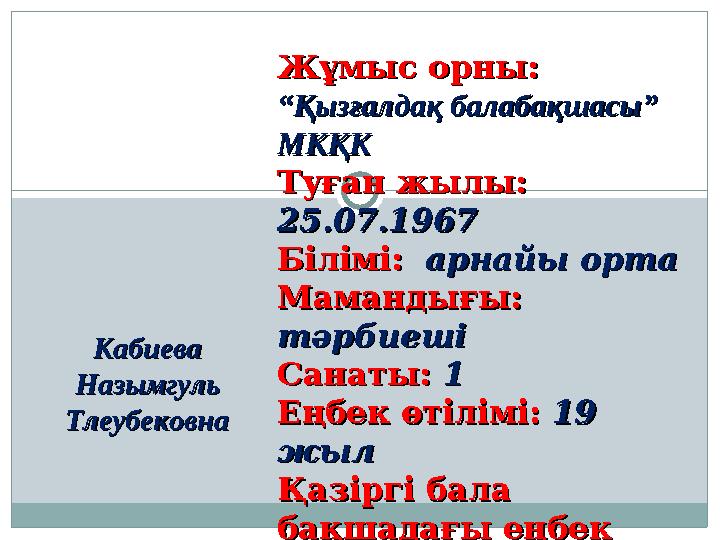 Жұмыс орны: Жұмыс орны: ““Қызғалдақ балабақшасы” Қызғалдақ балабақшасы” МКҚКМКҚК Туған жылы: Туған жылы: 25.07.196725.07.19